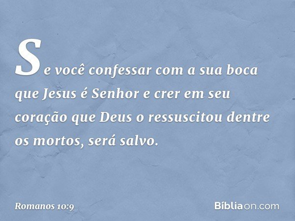 Se você confessar com a sua boca que Jesus é Senhor e crer em seu coração que Deus o ressuscitou dentre os mortos, será salvo. -- Romanos 10:9