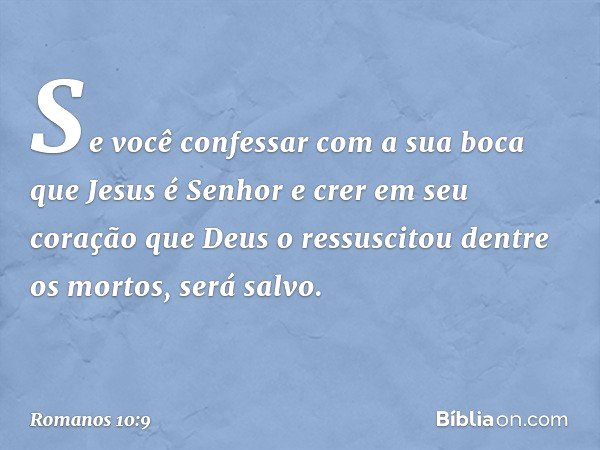 Se você confessar com a sua boca que Jesus é Senhor e crer em seu coração que Deus o ressuscitou dentre os mortos, será salvo. -- Romanos 10:9