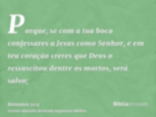 Porque, se com a tua boca confessares a Jesus como Senhor, e em teu coração creres que Deus o ressuscitou dentre os mortos, será salvo;