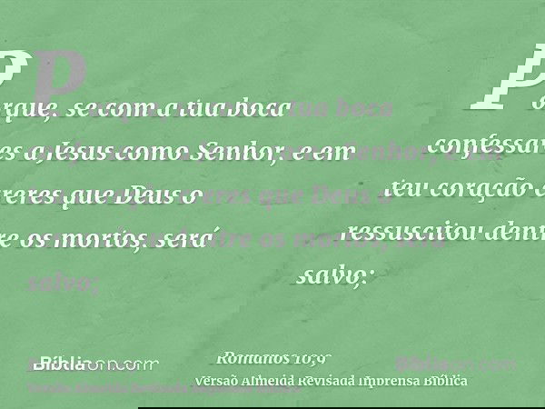 Porque, se com a tua boca confessares a Jesus como Senhor, e em teu coração creres que Deus o ressuscitou dentre os mortos, será salvo;