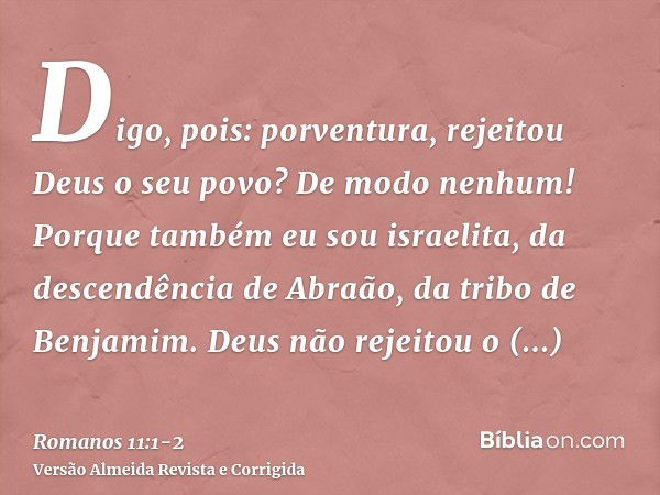 Digo, pois: porventura, rejeitou Deus o seu povo? De modo nenhum! Porque também eu sou israelita, da descendência de Abraão, da tribo de Benjamim.Deus não rejei