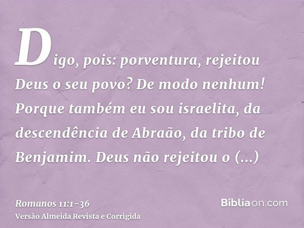 Digo, pois: porventura, rejeitou Deus o seu povo? De modo nenhum! Porque também eu sou israelita, da descendência de Abraão, da tribo de Benjamim.Deus não rejei