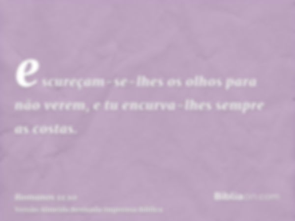 escureçam-se-lhes os olhos para não verem, e tu encurva-lhes sempre as costas.