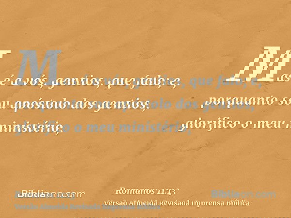 Mas é a vós, gentios, que falo; e, porquanto sou apóstolo dos gentios, glorifico o meu ministério,