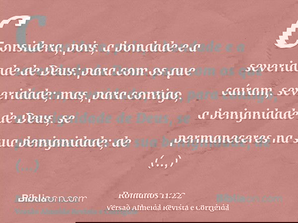 Considera, pois, a bondade e a severidade de Deus: para com os que caíram, severidade; mas, para contigo, a benignidade de Deus, se permaneceres na sua benignid