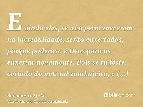 E ainda eles, se não permanecerem na incredulidade, serão enxertados; porque poderoso é Deus para os enxertar novamente.Pois se tu foste cortado do natural zamb