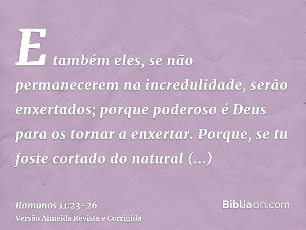 E também eles, se não permanecerem na incredulidade, serão enxertados; porque poderoso é Deus para os tornar a enxertar.Porque, se tu foste cortado do natural z