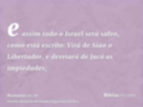 e assim todo o Israel será salvo, como está escrito: Virá de Sião o Libertador, e desviará de Jacó as impiedades;