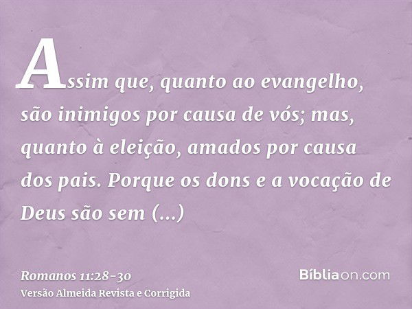 Assim que, quanto ao evangelho, são inimigos por causa de vós; mas, quanto à eleição, amados por causa dos pais.Porque os dons e a vocação de Deus são sem arrep