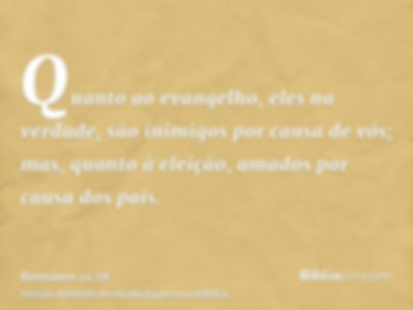 Quanto ao evangelho, eles na verdade, são inimigos por causa de vós; mas, quanto à eleição, amados por causa dos pais.