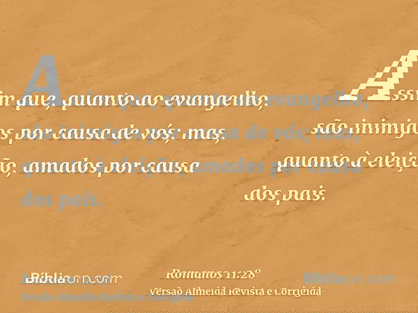 Assim que, quanto ao evangelho, são inimigos por causa de vós; mas, quanto à eleição, amados por causa dos pais.
