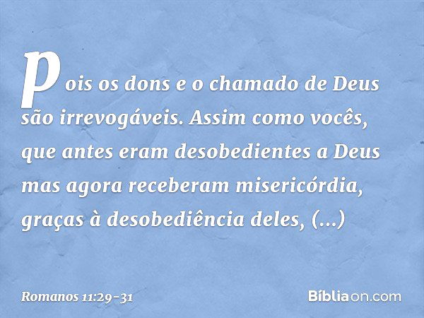 pois os dons e o chamado de Deus são irrevogáveis. Assim como vocês, que antes eram desobedientes a Deus mas agora receberam misericórdia, graças à desobediênci