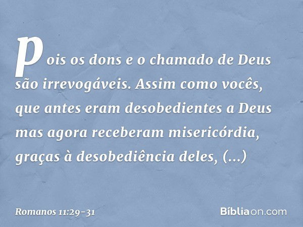 pois os dons e o chamado de Deus são irrevogáveis. Assim como vocês, que antes eram desobedientes a Deus mas agora receberam misericórdia, graças à desobediênci