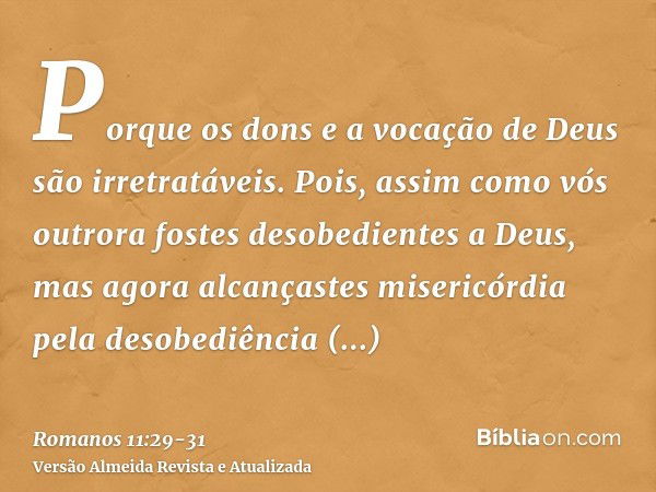 Porque os dons e a vocação de Deus são irretratáveis.Pois, assim como vós outrora fostes desobedientes a Deus, mas agora alcançastes misericórdia pela desobediê