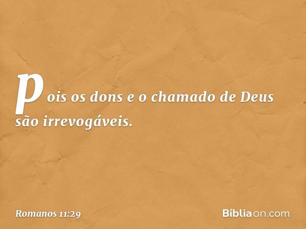 pois os dons e o chamado de Deus são irrevogáveis. -- Romanos 11:29