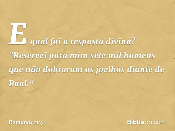 E qual foi a resposta divina? "Reservei para mim sete mil homens que não dobraram os joelhos diante de Baal." -- Romanos 11:4