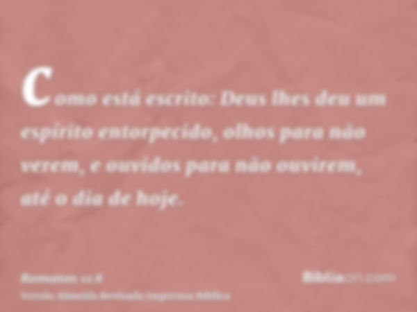 como está escrito: Deus lhes deu um espírito entorpecido, olhos para não verem, e ouvidos para não ouvirem, até o dia de hoje.