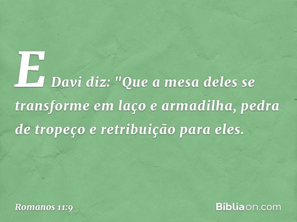 E Davi diz:
"Que a mesa deles
se transforme
em laço e armadilha,
pedra de tropeço e retribuição para eles. -- Romanos 11:9