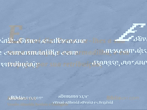 E Davi diz: Torne-se-lhes a sua mesa em laço, e em armadilha, e em tropeço, por sua retribuição;