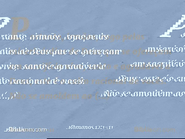 Portanto, irmãos, rogo pelas misericórdias de Deus que se ofereçam em sacrifício vivo, santo e agradável a Deus; este é o culto racional de vocês. Não se amolde