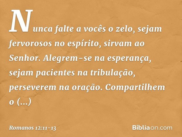 Nunca falte a vocês o zelo, sejam fervorosos no espírito, sirvam ao Senhor. Alegrem-se na esperança, sejam pacientes na tribulação, perseverem na oração. Compar