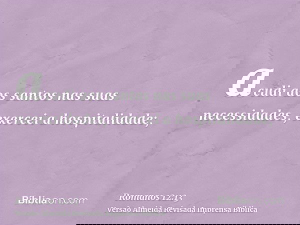 acudi aos santos nas suas necessidades, exercei a hospitalidade;
