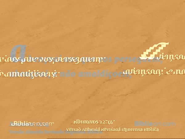 abençoai aos que vos perseguem; abençoai, e não amaldiçoeis;