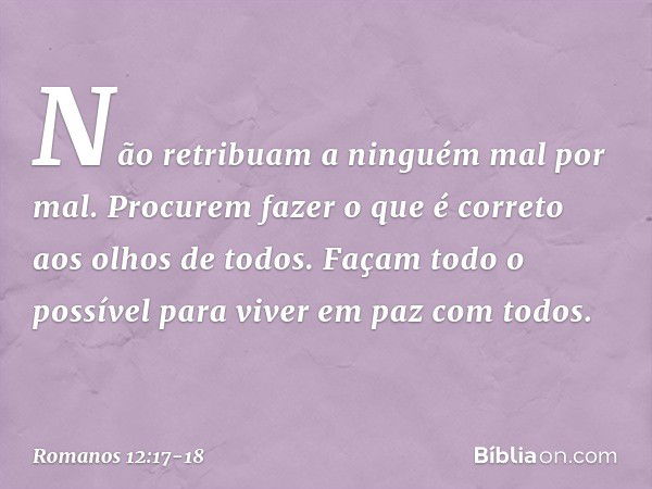 Não retribuam a ninguém mal por mal. Procurem fazer o que é correto aos olhos de todos. Façam todo o possível para viver em paz com todos. -- Romanos 12:17-18