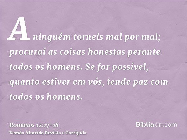 A ninguém torneis mal por mal; procurai as coisas honestas perante todos os homens.Se for possível, quanto estiver em vós, tende paz com todos os homens.