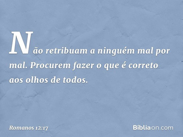 Não retribuam a ninguém mal por mal. Procurem fazer o que é correto aos olhos de todos. -- Romanos 12:17