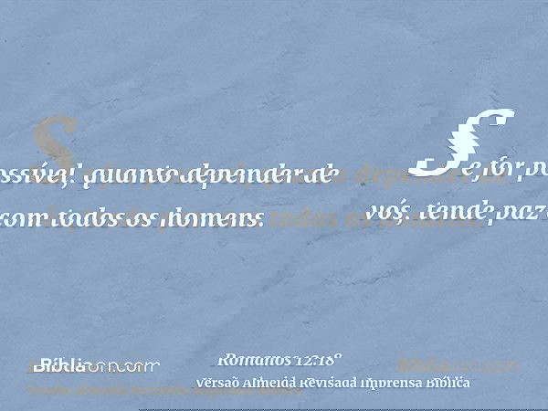 Se for possível, quanto depender de vós, tende paz com todos os homens.