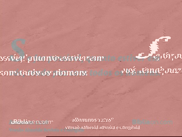 Se for possível, quanto estiver em vós, tende paz com todos os homens.