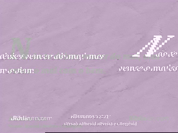 Não te deixes vencer do mal, mas vence o mal com o bem.