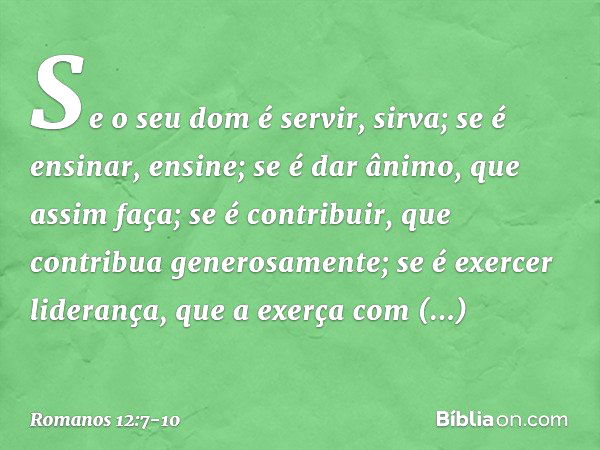 Se o seu dom é servir, sirva; se é ensinar, ensine; se é dar ânimo, que assim faça; se é contribuir, que contribua generosamente; se é exercer liderança, que a 