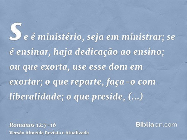 se é ministério, seja em ministrar; se é ensinar, haja dedicação ao ensino;ou que exorta, use esse dom em exortar; o que reparte, faça-o com liberalidade; o que