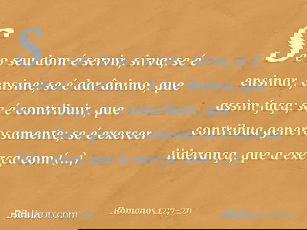 Se o seu dom é servir, sirva; se é ensinar, ensine; se é dar ânimo, que assim faça; se é contribuir, que contribua generosamente; se é exercer liderança, que a