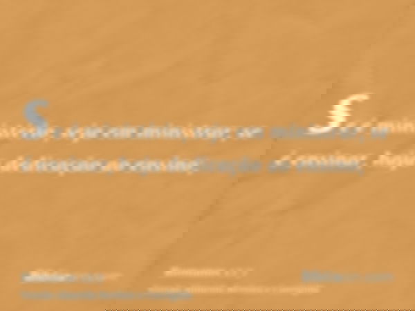 se é ministério, seja em ministrar; se é ensinar, haja dedicação ao ensino;