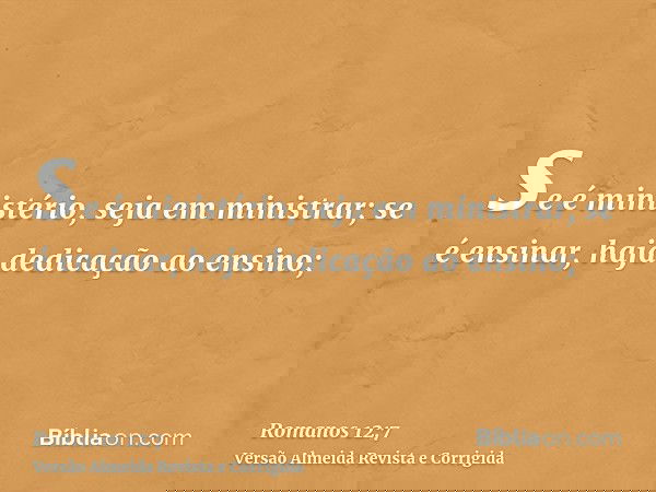 se é ministério, seja em ministrar; se é ensinar, haja dedicação ao ensino;