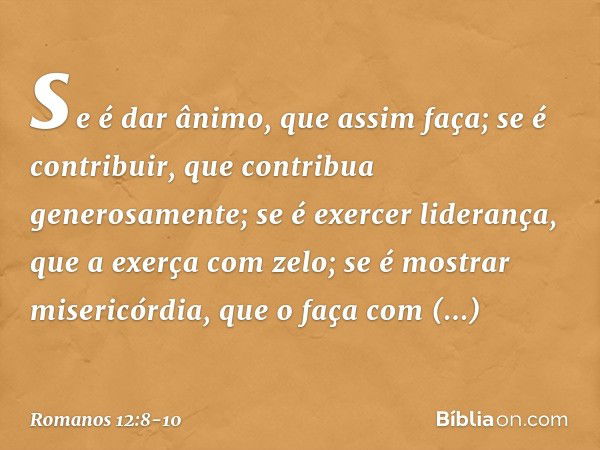 se é dar ânimo, que assim faça; se é contribuir, que contribua generosamente; se é exercer liderança, que a exerça com zelo; se é mostrar misericórdia, que o fa