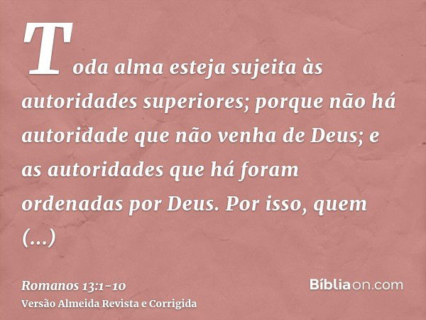 Toda alma esteja sujeita às autoridades superiores; porque não há autoridade que não venha de Deus; e as autoridades que há foram ordenadas por Deus.Por isso, q