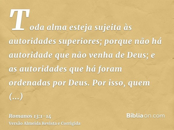 Toda alma esteja sujeita às autoridades superiores; porque não há autoridade que não venha de Deus; e as autoridades que há foram ordenadas por Deus.Por isso, q