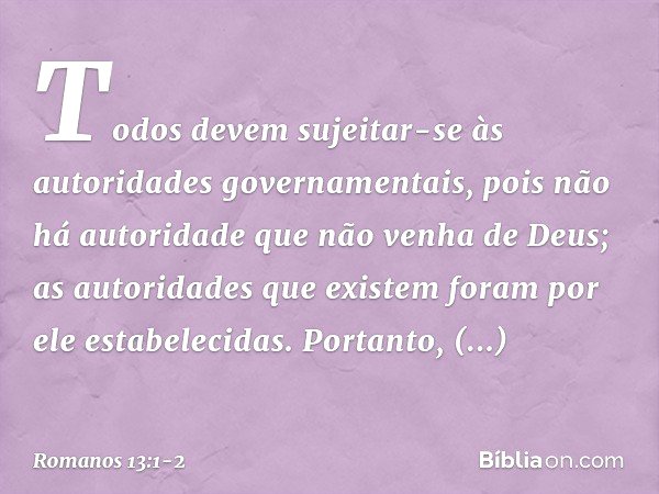 Todos devem sujeitar-se às autoridades governamentais, pois não há autoridade que não venha de Deus; as autoridades que existem foram por ele estabelecidas. Por