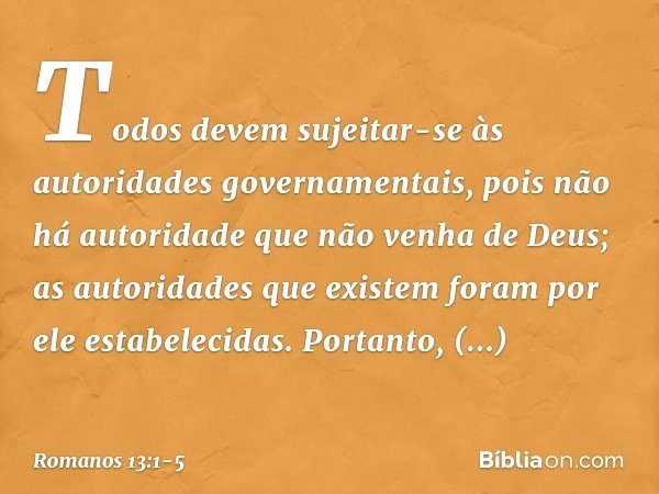 Todos devem sujeitar-se às autoridades governamentais, pois não há autoridade que não venha de Deus; as autoridades que existem foram por ele estabelecidas. Por