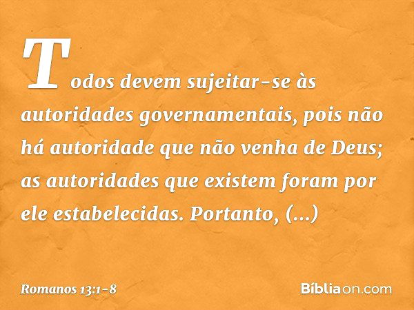 Todos devem sujeitar-se às autoridades governamentais, pois não há autoridade que não venha de Deus; as autoridades que existem foram por ele estabelecidas. Por