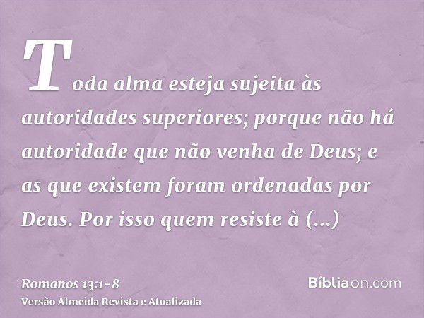 Toda alma esteja sujeita às autoridades superiores; porque não há autoridade que não venha de Deus; e as que existem foram ordenadas por Deus.Por isso quem resi