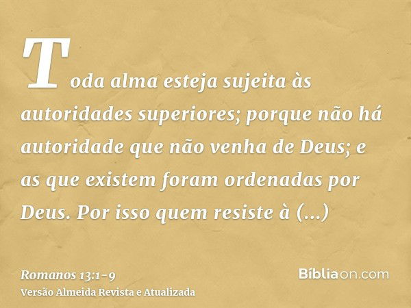 Toda alma esteja sujeita às autoridades superiores; porque não há autoridade que não venha de Deus; e as que existem foram ordenadas por Deus.Por isso quem resi