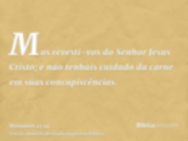 Mas revesti-vos do Senhor Jesus Cristo; e não tenhais cuidado da carne em suas concupiscências.