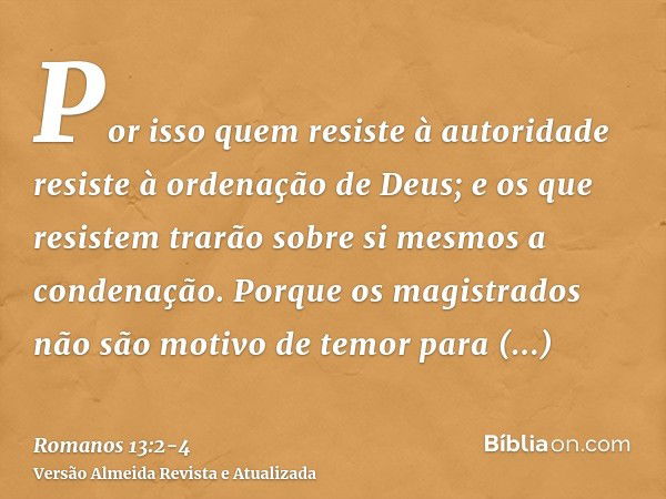 Por isso quem resiste à autoridade resiste à ordenação de Deus; e os que resistem trarão sobre si mesmos a condenação.Porque os magistrados não são motivo de te