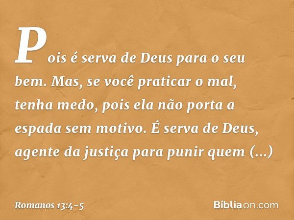 Pois é serva de Deus para o seu bem. Mas, se você praticar o mal, tenha medo, pois ela não porta a espada sem motivo. É serva de Deus, agente da justiça para pu