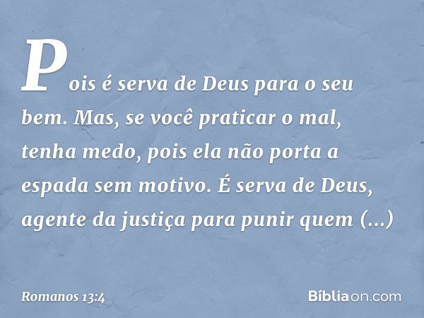 Pois é serva de Deus para o seu bem. Mas, se você praticar o mal, tenha medo, pois ela não porta a espada sem motivo. É serva de Deus, agente da justiça para pu